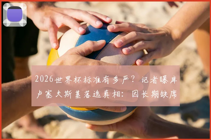 2026世界杯标准有多严?记者曝库卢塞夫斯基落选真相:因长期缺席未达参赛门槛