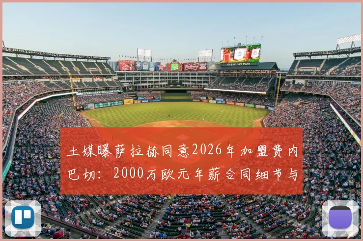 土媒曝萨拉赫同意2026年加盟费内巴切:2000万欧元年薪合同细节与转会进展深度解读