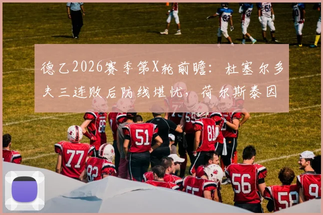 德乙2026赛季第X轮前瞻：杜塞尔多夫三连败后防线堪忧，荷尔斯泰因换帅后状态明显提升，历史交锋数据解读