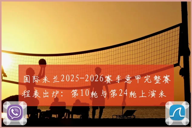 国际米兰2025-2026赛季意甲完整赛程表出炉:第10轮与第24轮上演米兰德比,附详细对阵时间分析