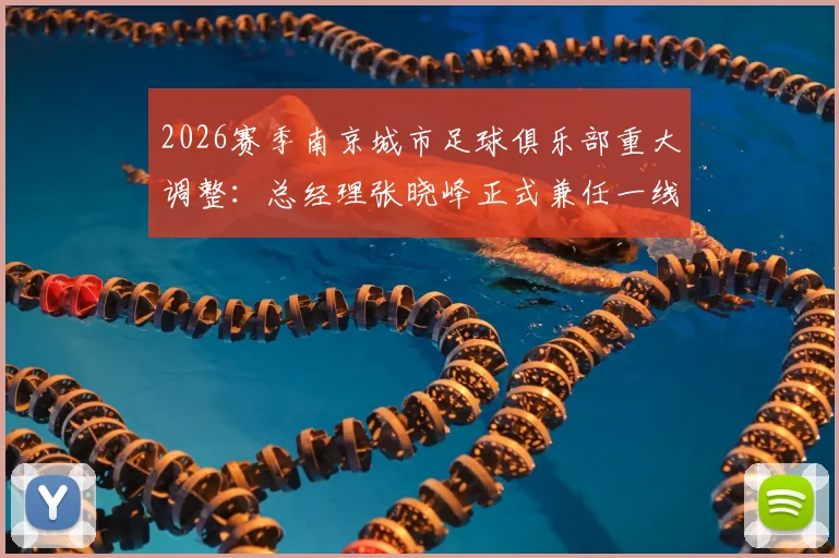 2026赛季南京城市足球俱乐部重大调整：总经理张晓峰正式兼任一线队主教练，球队未来战略与成绩展望