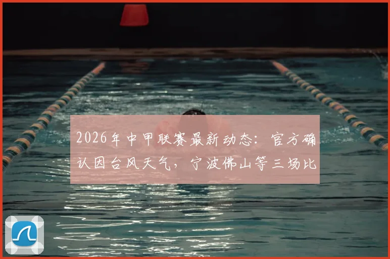 2026年中甲联赛最新动态:官方确认因台风天气,宁波佛山等三场比赛延期举行