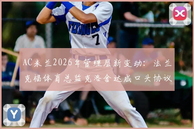 AC米兰2026年管理层新变动:法兰克福体育总监克洛舍达成口头协议,其履历能力与后续影响深度分析