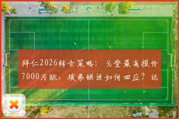 拜仁2026转会策略:戈登最高报价7000万欧,埃弗顿该如何回应?记者解读僵局