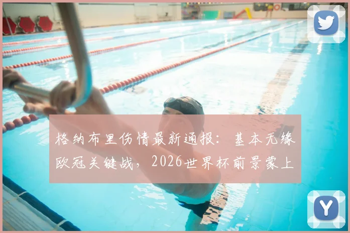 格纳布里伤情最新通报：基本无缘欧冠关键战，2026世界杯前景蒙上阴影，拜仁如何应对？