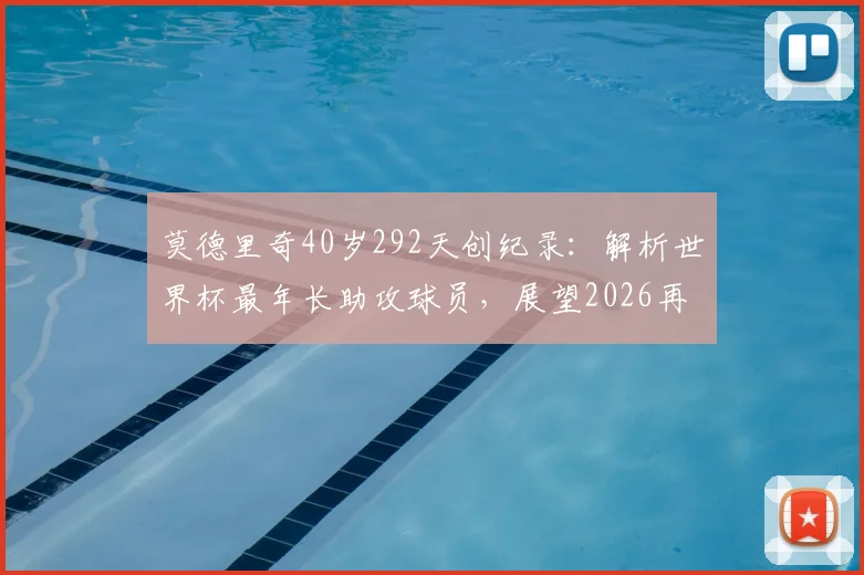莫德里奇40岁292天创纪录：解析世界杯最年长助攻球员，展望2026再战可能