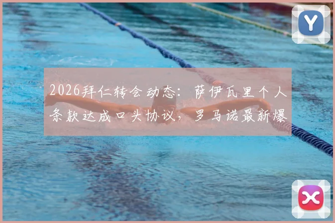 2026拜仁转会动态:萨伊瓦里个人条款达成口头协议,罗马诺最新爆料解析