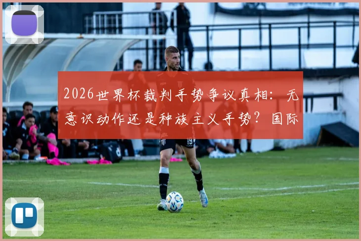 2026世界杯裁判手势争议真相：无意识动作还是种族主义手势？国际足联面临舆论考验