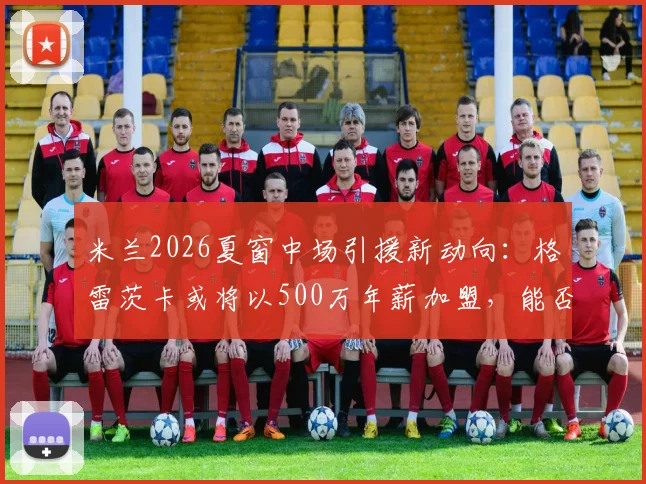 米兰2026夏窗中场引援新动向:格雷茨卡或将以500万年薪加盟,能否补强红黑军团中场硬度?